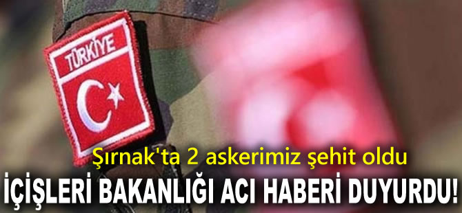 İçişleri Bakanlığı acı haberi duyurdu: Şırnak'ta 2 askerimiz şehit oldu