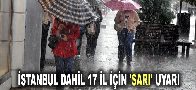 Meteoroloji'den İstanbul dahil 17 il için 'sarı' uyarı: Aniden bastıracak aman dikkat!