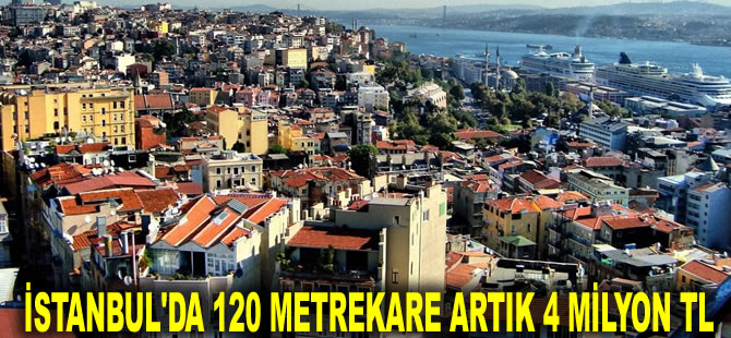 Konut fiyatlarında artış: İstanbul'da 120 metrekare artık 4 milyon TL