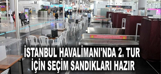 İstanbul Havalimanı'nda 2. tur için seçim sandıkları hazır