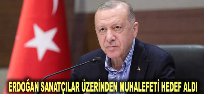 Erdoğan sanatçılar üzerinden muhalefeti hedef aldı: Korku iklimi oluşturdular