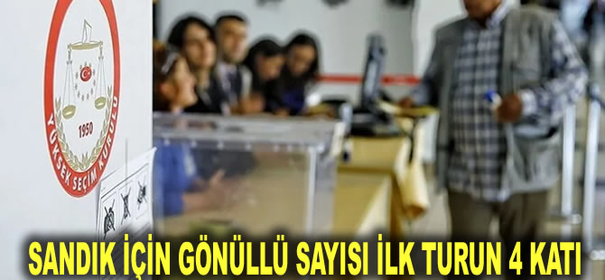 Sandık için gönüllü sayısı ilk turun 4 katı