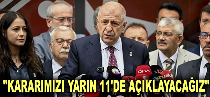 Ümit Özdağ: Kararımızı yarın 11'de açıklayacağız