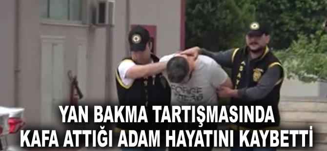 Adana'da yan bakma tartışmasında kafa attığı adam hayatını kaybetti