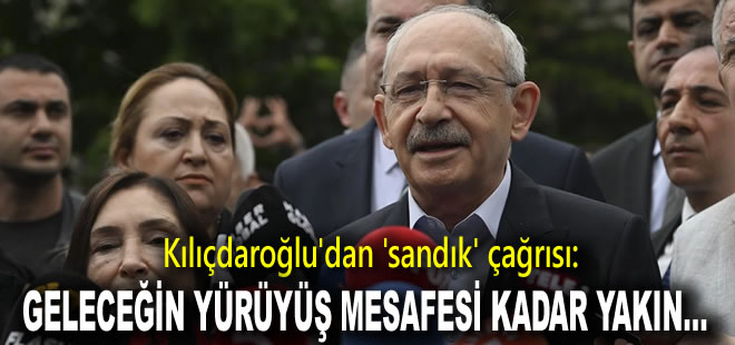 Kılıçdaroğlu'ndan 'sandık' çağrısı: Geleceğin yürüyüş mesafesi kadar yakın...