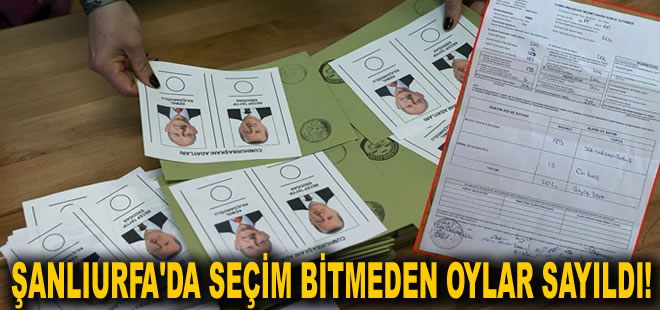 Şanlıurfa'da seçim bitmeden oylar sayıldı!