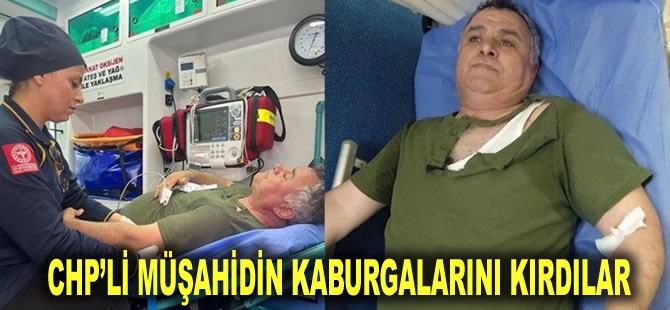 CHP'li ilçe başkanı duyurdu: Müşahidin kaburgalarını kırdılar