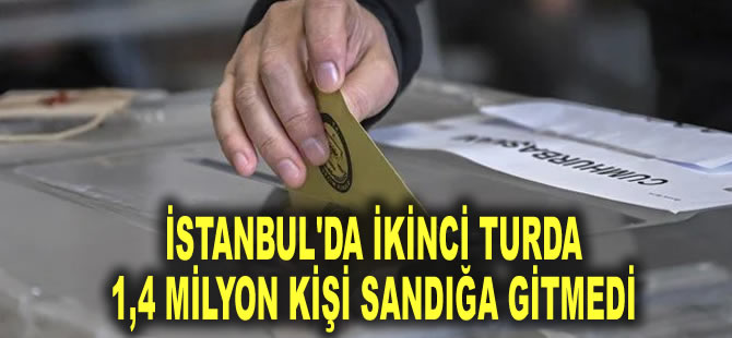 İstanbul'da ikinci turda 1,4 milyon kişi sandığa gitmedi