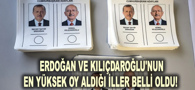 Cumhurbaşkanı Erdoğan ve Kemal Kılıçdaroğlu'nun en yüksek oy aldığı iller belli oldu!