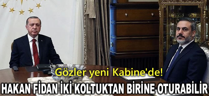 Gözler yeni Kabine'de! Hakan Fidan, Dışişleri veya İçişleri Bakanlığı'na gelebilir