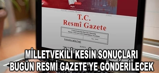 YSK açıkladı: Milletvekili kesin sonuçları bugün Resmi Gazete'ye gönderilecek