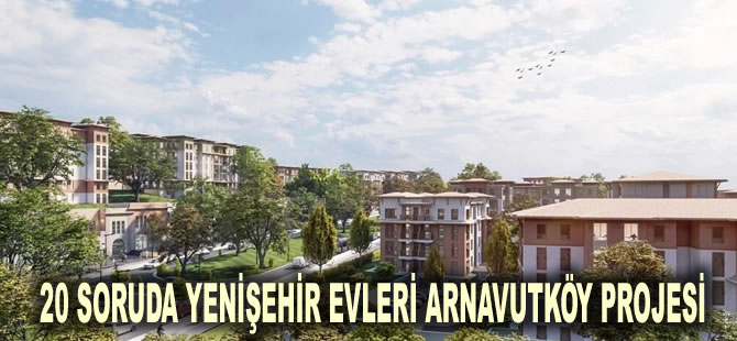 20 soruda Yenişehir Evleri Arnavutköy Projesi