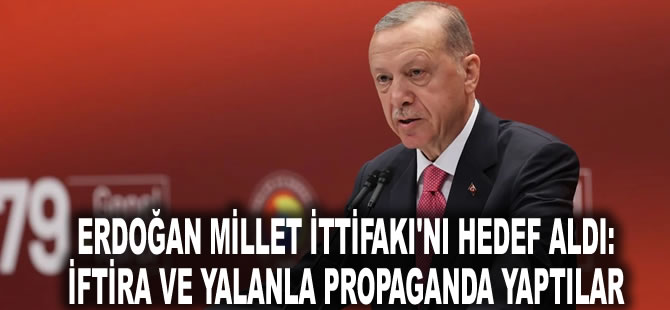 Erdoğan Millet İttifakı'nı hedef aldı: İftira ve yalanla propaganda yaptılar