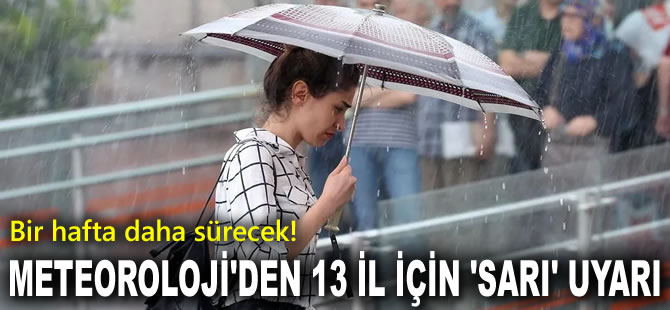 Meteoroloji'den 13 il için 'sarı' kodlu uyarı: Bir hafta daha sürecek!