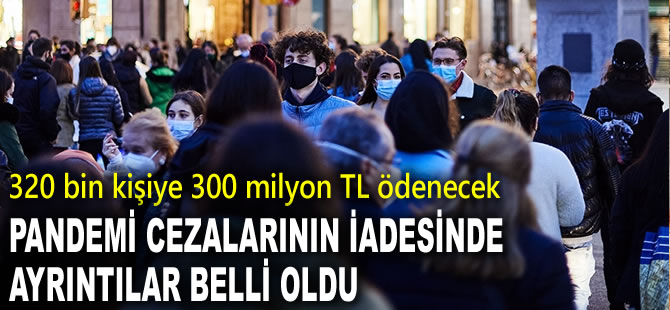 320 bin kişiye 300 milyon TL ödenecek: Salgın cezalarının iadesinde ayrıntılar belli oldu