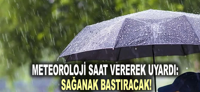 Meteoroloji saat vererek uyardı: Sağanak bastıracak!