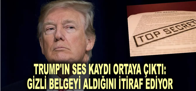 Trump'ın ses kaydı ortaya çıktı: Gizli belgeyi aldığını itiraf ediyor