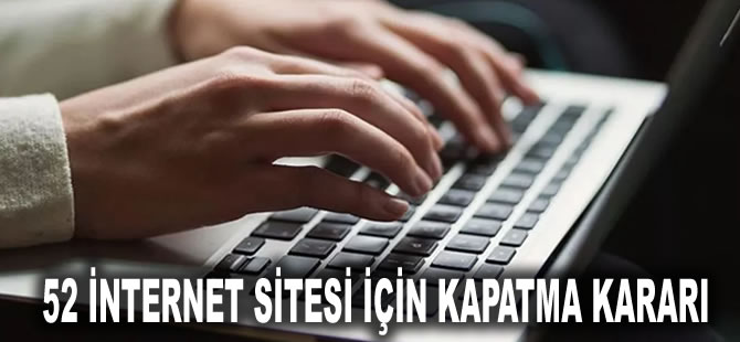 52 internet sitesi için kapatma kararı