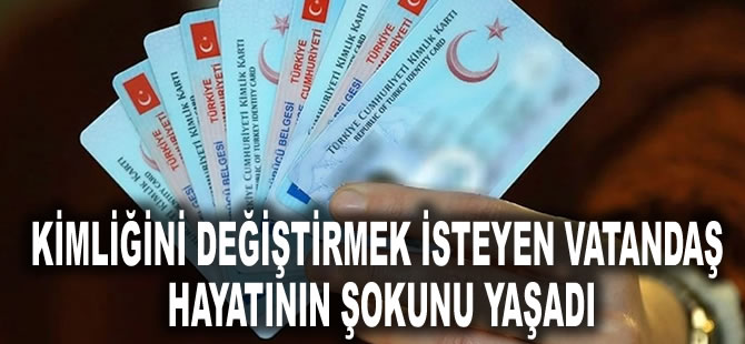 Kimliğini değiştirmek isteyen vatandaş hayatının şokunu yaşadı