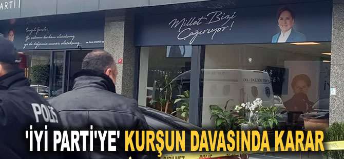 ‘İYİ Parti'ye kurşun’ davasında karar: Sanık 'Hedefim parti binası değildi' dedi