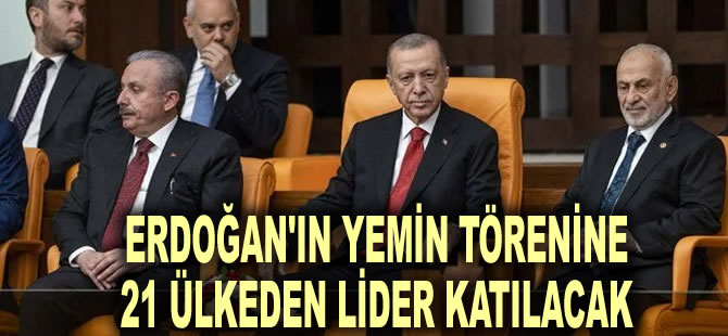 Cumhurbaşkanı Erdoğan'ın yemin törenine 21 ülkeden lider katılacak