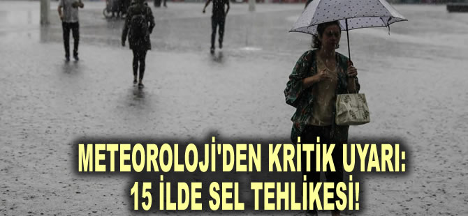 Meteoroloji'den kritik uyarı: 15 ilde sel tehlikesi!