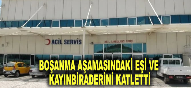 Kars'ta çifte cinayet! Boşanma aşamasındaki eşi ve kayınbiraderini katletti