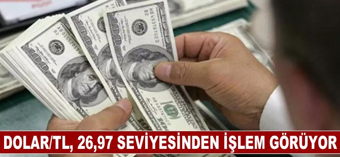 Dolar/TL, 26,97 seviyesinden işlem görüyor