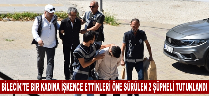 Bilecik'te bir kadına işkence ettikleri öne sürülen 2 şüpheli tutuklandı