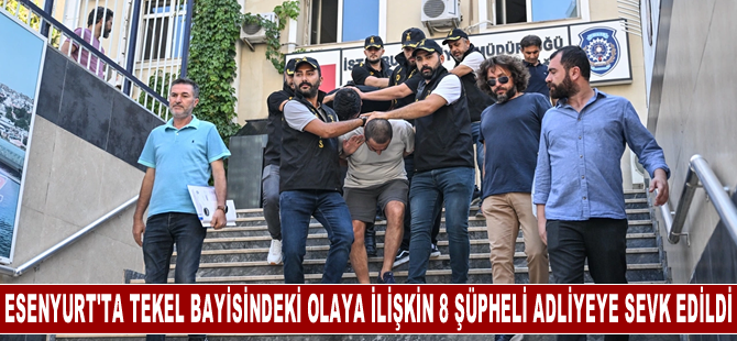 Esenyurt'ta tekel bayisindeki olaya ilişkin gözaltındaki 8 şüpheli adliyeye sevk edildi