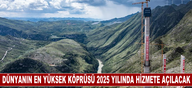 Dünyanın en yüksek köprüsü 2025 yılında hizmete açılacak