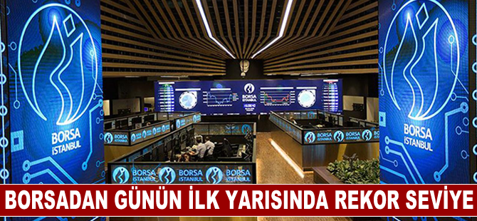 Borsa günün ilk yarısında rekor seviyeyi gördü