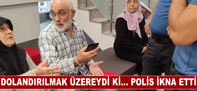 Parasını dolandırıcıya kaptırmak üzere olan yaşlıyı banka görevlisinin çağırdığı polis ikna etti