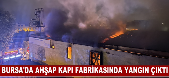 Bursa'da ahşap kapı fabrikasında çıkan yangına müdahale ediliyor