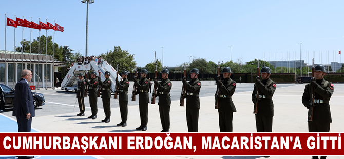 Cumhurbaşkanı Erdoğan, Macaristan'a gitti