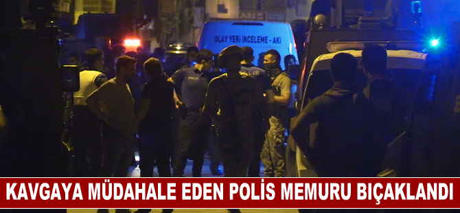 Adana'da kavgaya müdahale eden polis memuru bıçakla yaralandı