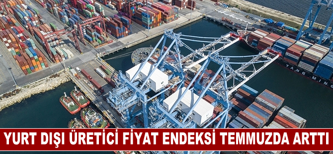 Yurt Dışı Üretici Fiyat Endeksi temmuzda aylık bazda yüzde 15,34, yıllık yüzde 60,32 arttı