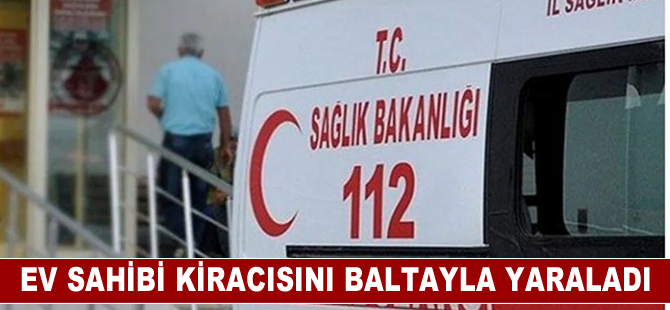 Edirne'de ev sahibi kiracısını baltayla yaraladı