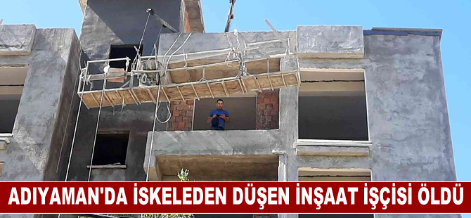 Adıyaman'da iskeleden düşen inşaat işçisi öldü