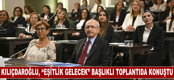 Kılıçdaroğlu, CHP Kadın Kollarının düzenlediği toplantıda konuştu: