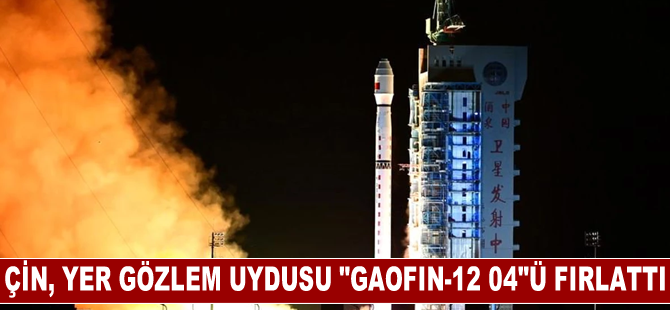 Çin, yer gözlem uydusu "Gaofın-12 04"ü fırlattı