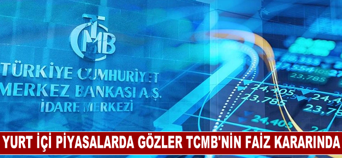 Yurt içi piyasalarda gözler TCMB'nin faiz kararına çevrildi