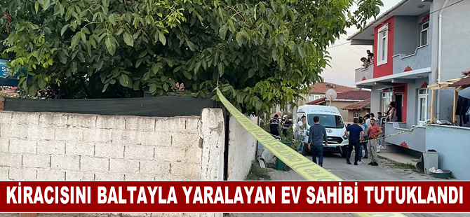 Kiracısını baltayla yaralayan ev sahibi tutuklandı