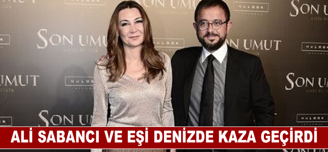 Denizde kaza: Ali Sabancı ve Vuslat Doğan Sabancı ağır yaralandı