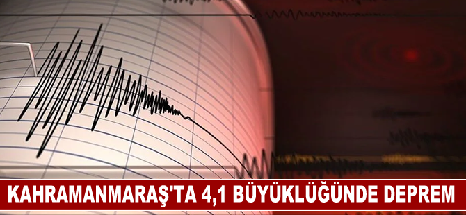 Kahramanmaraş'ta 4,1 büyüklüğünde deprem