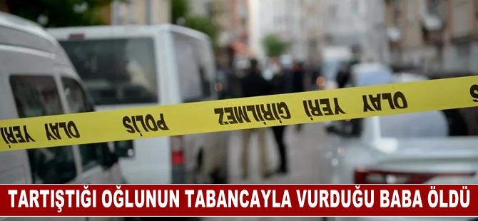 Adana'da tartıştığı oğlunun tabancayla vurduğu baba öldü