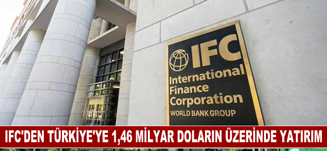 IFC, Türkiye'ye 2023 mali yılında 1,46 milyar doların üzerinde yatırım yaptı