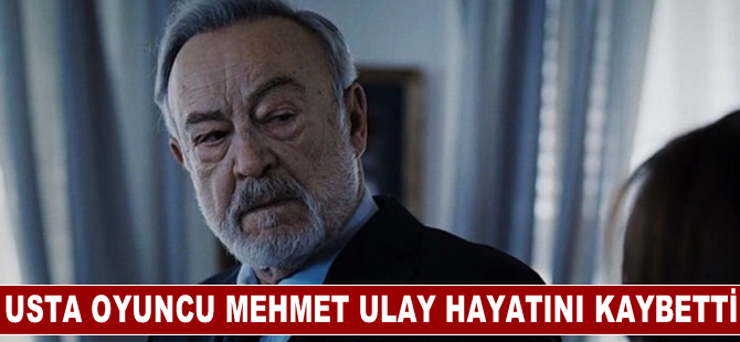 Usta oyuncu Mehmet Ulay hayatını kaybetti