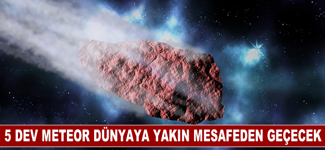 3'ü uçak büyüklüğünde 5 meteor Dünya'nın yakınından geçecek