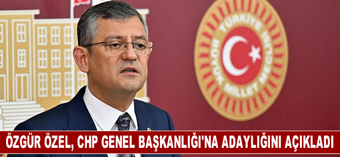 CHP Grup Başkanı Özel, Genel Başkanlığa adaylığını açıkladı